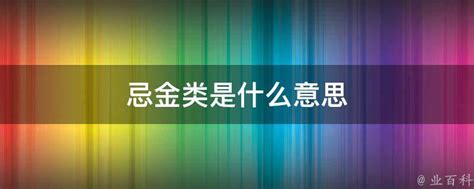 金忌|算命中说我“忌金类”。什么是忌金类呢？是指工作不能和“金”有关。